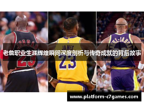 老詹职业生涯辉煌瞬间深度剖析与传奇成就的背后故事