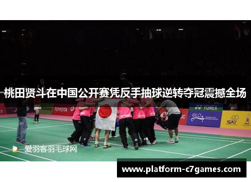 桃田贤斗在中国公开赛凭反手抽球逆转夺冠震撼全场 桃田贤斗在中国公开赛凭反手抽球逆转夺冠震撼全场