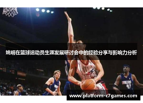 姚明在篮球运动员生涯发展研讨会中的经验分享与影响力分析 姚明在篮球运动员生涯发展研讨会中的经验分享与影响力分析