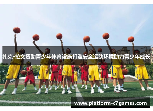 扎克·拉文资助青少年体育设施打造安全运动环境助力青少年成长 扎克·拉文资助青少年体育设施打造安全运动环境助力青少年成长