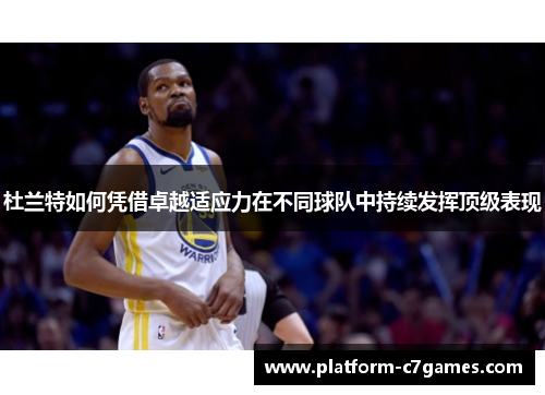 杜兰特如何凭借卓越适应力在不同球队中持续发挥顶级表现 杜兰特如何凭借卓越适应力在不同球队中持续发挥顶级表现