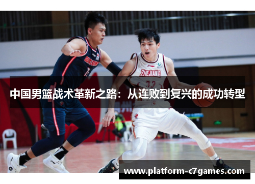 中国男篮战术革新之路:从连败到复兴的成功转型 中国男篮战术革新之路:从连败到复兴的成功转型