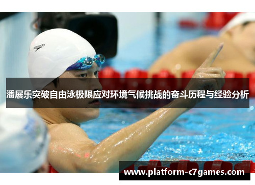 潘展乐突破自由泳极限应对环境气候挑战的奋斗历程与经验分析 潘展乐突破自由泳极限应对环境气候挑战的奋斗历程与经验分析