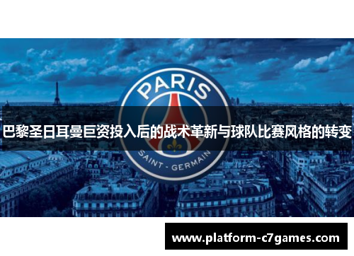 巴黎圣日耳曼巨资投入后的战术革新与球队比赛风格的转变 巴黎圣日耳曼巨资投入后的战术革新与球队比赛风格的转变