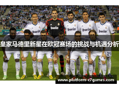 皇家马德里新星在欧冠赛场的挑战与机遇分析