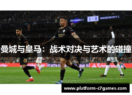 曼城与皇马:战术对决与艺术的碰撞 曼城与皇马:战术对决与艺术的碰撞