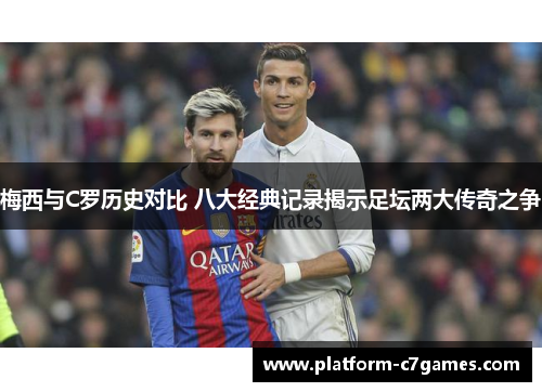 梅西与C罗历史对比 八大经典记录揭示足坛两大传奇之争 梅西与C罗历史对比 八大经典记录揭示足坛两大传奇之争