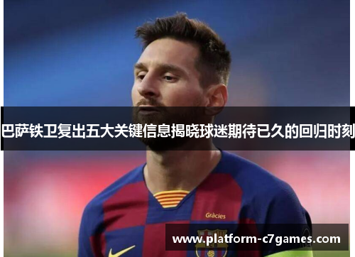 巴萨铁卫复出五大关键信息揭晓球迷期待已久的回归时刻