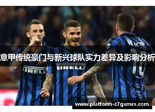 意甲传统豪门与新兴球队实力差异及影响分析 意甲传统豪门与新兴球队实力差异及影响分析
