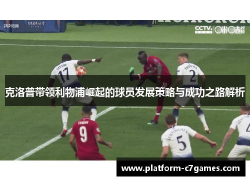 克洛普带领利物浦崛起的球员发展策略与成功之路解析