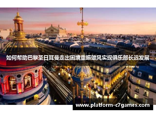 如何帮助巴黎圣日耳曼走出困境重振雄风实现俱乐部长远发展