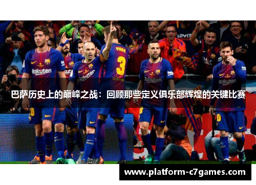 巴萨历史上的巅峰之战：回顾那些定义俱乐部辉煌的关键比赛