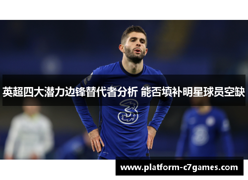 英超四大潜力边锋替代者分析 能否填补明星球员空缺 英超四大潜力边锋替代者分析 能否填补明星球员空缺