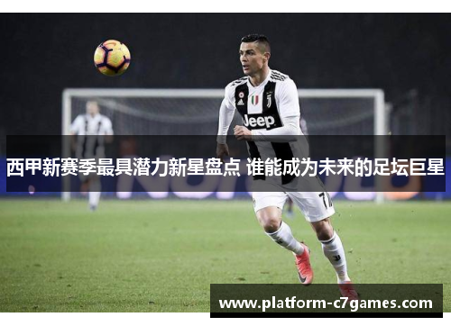西甲新赛季最具潜力新星盘点 谁能成为未来的足坛巨星