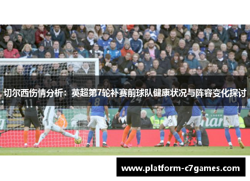 切尔西伤情分析:英超第7轮补赛前球队健康状况与阵容变化探讨 切尔西伤情分析:英超第7轮补赛前球队健康状况与阵容变化探讨