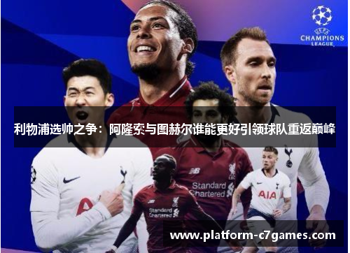 利物浦选帅之争：阿隆索与图赫尔谁能更好引领球队重返巅峰