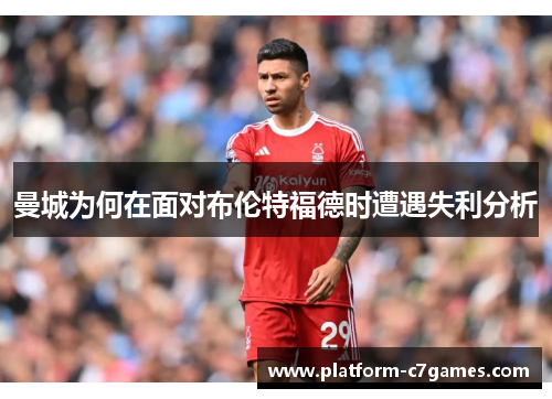 曼城为何在面对布伦特福德时遭遇失利分析 曼城为何在面对布伦特福德时遭遇失利分析