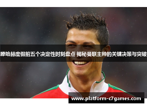 滕哈赫度假前五个决定性时刻盘点 揭秘曼联主帅的关键决策与突破