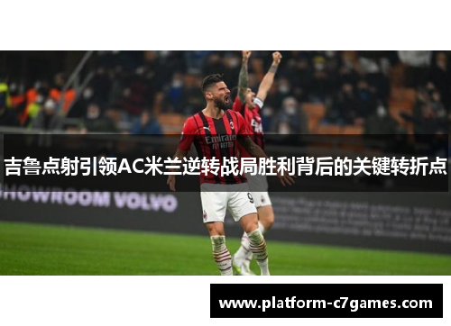 吉鲁点射引领AC米兰逆转战局胜利背后的关键转折点 吉鲁点射引领AC米兰逆转战局胜利背后的关键转折点