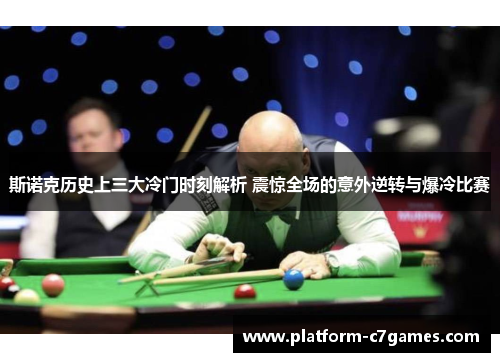 斯诺克历史上三大冷门时刻解析 震惊全场的意外逆转与爆冷比赛