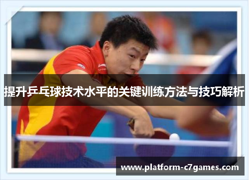提升乒乓球技术水平的关键训练方法与技巧解析 提升乒乓球技术水平的关键训练方法与技巧解析