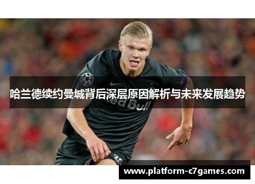 哈兰德续约曼城背后深层原因解析与未来发展趋势 哈兰德续约曼城背后深层原因解析与未来发展趋势