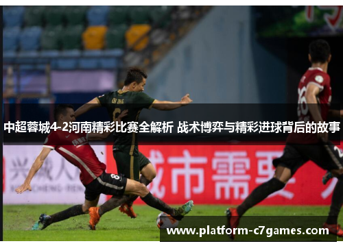 中超蓉城4-2河南精彩比赛全解析 战术博弈与精彩进球背后的故事 中超蓉城4-2河南精彩比赛全解析 战术博弈与精彩进球背后的故事