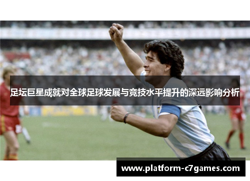 足坛巨星成就对全球足球发展与竞技水平提升的深远影响分析