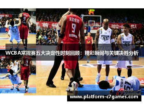 WCBA常规赛五大决定性时刻回顾:精彩瞬间与关键决胜分析 WCBA常规赛五大决定性时刻回顾:精彩瞬间与关键决胜分析