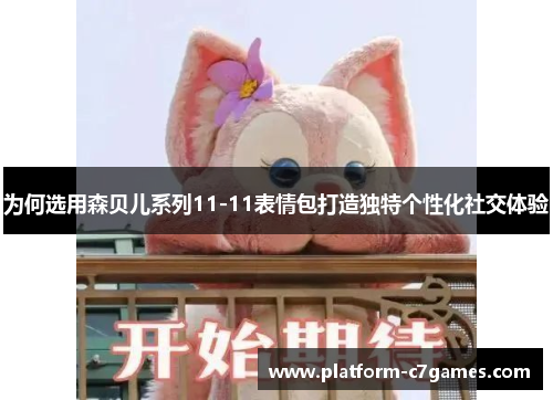 为何选用森贝儿系列11-11表情包打造独特个性化社交体验