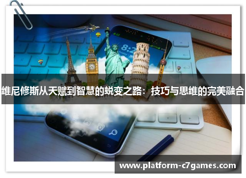 维尼修斯从天赋到智慧的蜕变之路：技巧与思维的完美融合