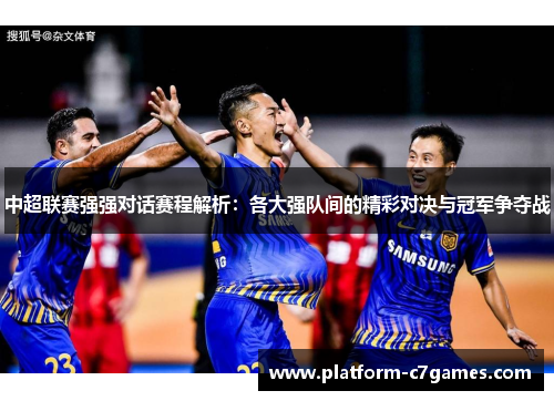 中超联赛强强对话赛程解析：各大强队间的精彩对决与冠军争夺战