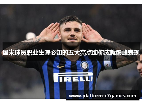 国米球员职业生涯必知的五大亮点助你成就巅峰表现 国米球员职业生涯必知的五大亮点助你成就巅峰表现