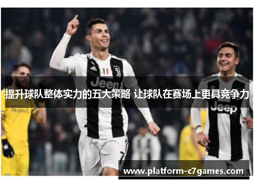 提升球队整体实力的五大策略 让球队在赛场上更具竞争力 提升球队整体实力的五大策略 让球队在赛场上更具竞争力
