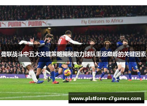 曼联战斗中五大关键策略揭秘助力球队重返巅峰的关键因素 曼联战斗中五大关键策略揭秘助力球队重返巅峰的关键因素