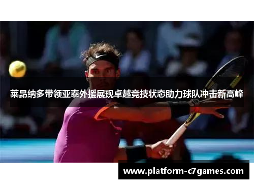 莱昂纳多带领亚泰外援展现卓越竞技状态助力球队冲击新高峰