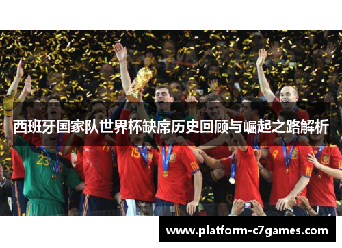 西班牙国家队世界杯缺席历史回顾与崛起之路解析