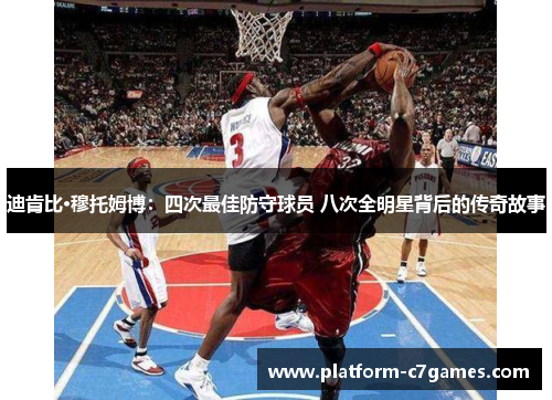 迪肯比·穆托姆博：四次最佳防守球员 八次全明星背后的传奇故事