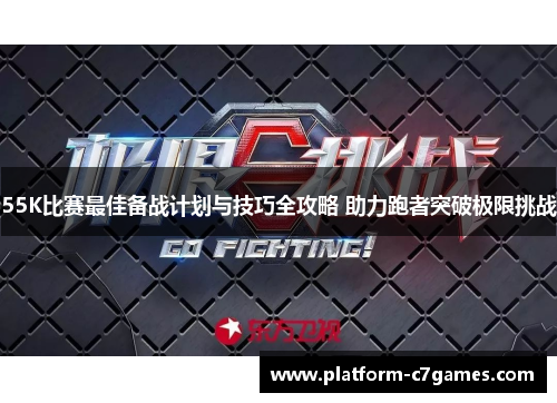 55K比赛最佳备战计划与技巧全攻略 助力跑者突破极限挑战