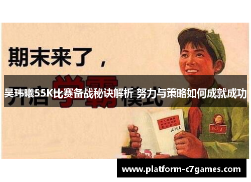 吴玮曦55K比赛备战秘诀解析 努力与策略如何成就成功