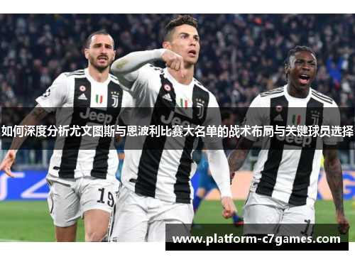 如何深度分析尤文图斯与恩波利比赛大名单的战术布局与关键球员选择