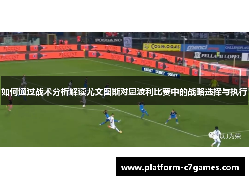 如何通过战术分析解读尤文图斯对恩波利比赛中的战略选择与执行 如何通过战术分析解读尤文图斯对恩波利比赛中的战略选择与执行