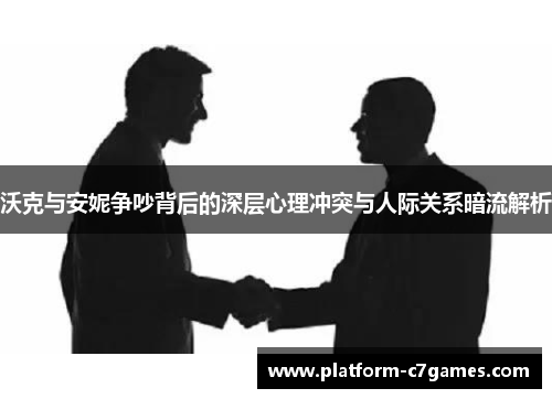 沃克与安妮争吵背后的深层心理冲突与人际关系暗流解析