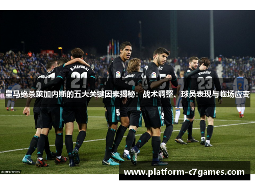 皇马绝杀莱加内斯的五大关键因素揭秘：战术调整、球员表现与临场应变