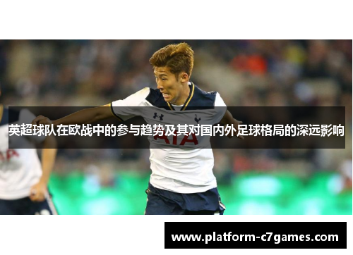 英超球队在欧战中的参与趋势及其对国内外足球格局的深远影响