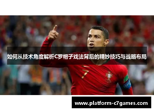 如何从技术角度解析C罗帽子戏法背后的精妙技巧与战略布局