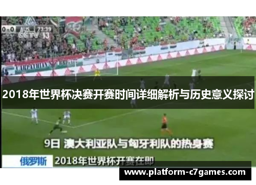 2018年世界杯决赛开赛时间详细解析与历史意义探讨 2018年世界杯决赛开赛时间详细解析与历史意义探讨