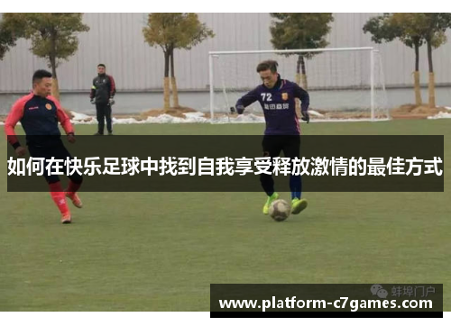 如何在快乐足球中找到自我享受释放激情的最佳方式
