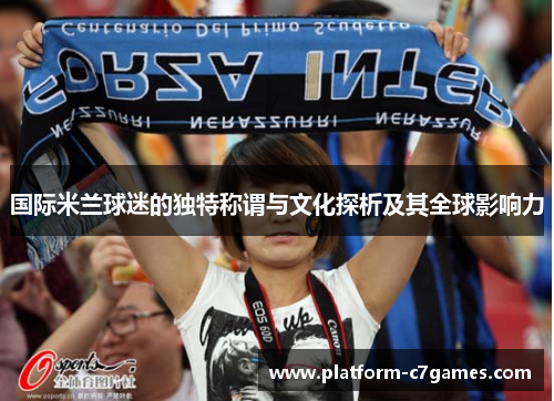 国际米兰球迷的独特称谓与文化探析及其全球影响力 国际米兰球迷的独特称谓与文化探析及其全球影响力
