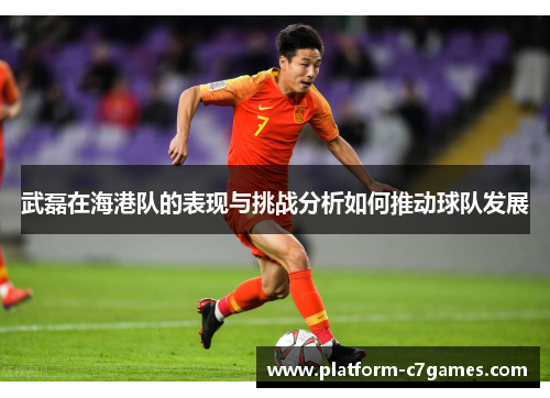 武磊在海港队的表现与挑战分析如何推动球队发展